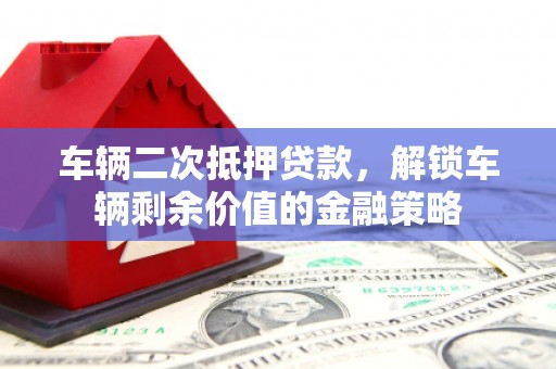 澎湖车辆二次抵押贷款，解锁车辆剩余价值的金融策略