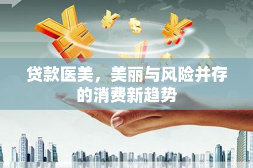 澎湖贷款医美，美丽与风险并存的消费新趋势